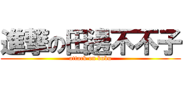 進撃の田邊不不子 (attack on bubu)