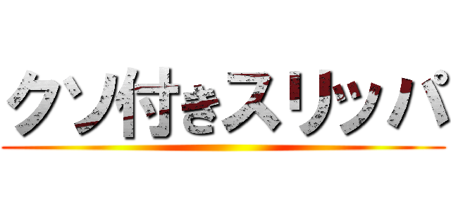 クソ付きスリッパ ()