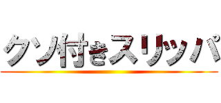 クソ付きスリッパ ()
