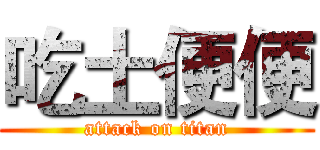吃土便便 (attack on titan)
