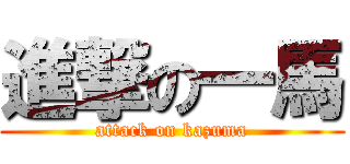 進撃の一馬 (attack on kazuma)