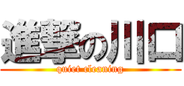 進撃の川口 (quiet cleaning)