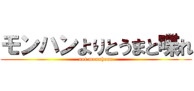 モンハンよりとうまと喋れ (not monnhann)