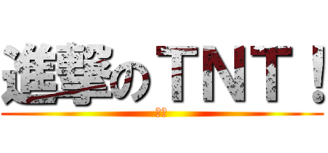 進撃のＴＮＴ！ (冬瓜)