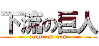 下流の巨人 (attack on titan)