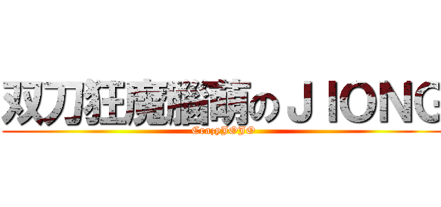 双刀狂魔腦萌のＪＩＯＮＧ (CrazyJOJO)