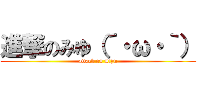 進撃のみゆ（´・ω・｀） (attack on miyu)