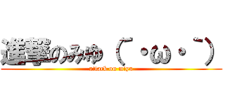 進撃のみゆ（´・ω・｀） (attack on miyu)