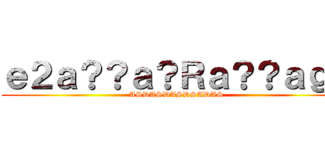 ｅ２ａ？？ａ？Ｒａ？？ａｇｃ (ASDASDASDSADAS)