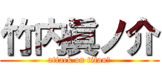 竹内眞ノ介 (attack on titanあ)