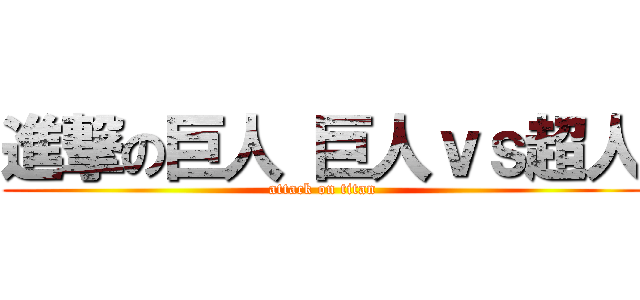 進撃の巨人 巨人ｖｓ超人 (attack on titan)
