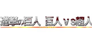 進撃の巨人 巨人ｖｓ超人 (attack on titan)