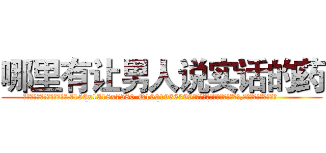 哪里有让男人说实话的药 (哪里有让男人说实话的药【电.话156x1318x7580-Q1991936399鑫宏药业】我们做的是长期生意,靠的是老客户长期支持
参考消息网2月20日报道 韩媒称，“剩女多、离婚率高的城市，房价一定会上涨。”这是中国经济学家金岩石2016年12月参加在上海举行的房地产相关论坛时说的话。
)