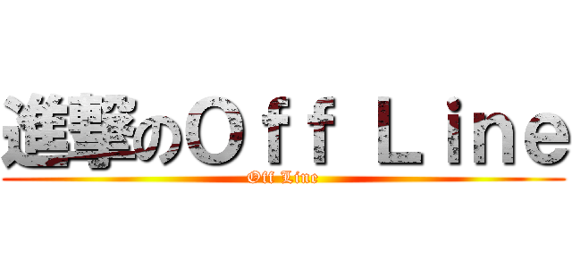 進撃のＯｆｆ Ｌｉｎｅ (Off Line)