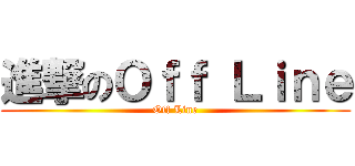 進撃のＯｆｆ Ｌｉｎｅ (Off Line)