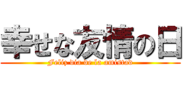 幸せな友情の日 (Feliz dia de la amistad)