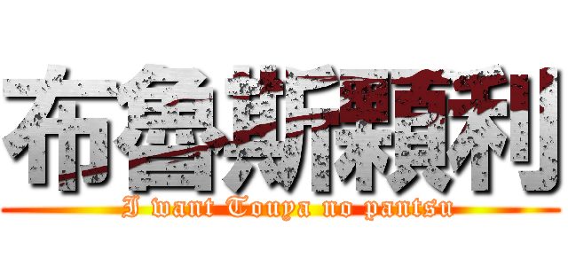 布魯斯顆利 (  I want Touya no pantsu)