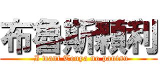 布魯斯顆利 (  I want Touya no pantsu)