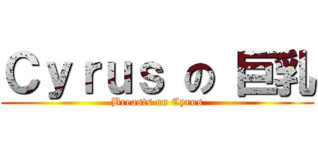 Ｃｙｒｕｓ の 巨乳 (Breasts on Cyrus)