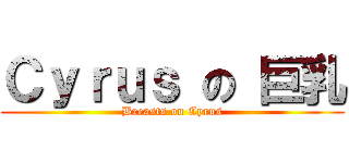 Ｃｙｒｕｓ の 巨乳 (Breasts on Cyrus)