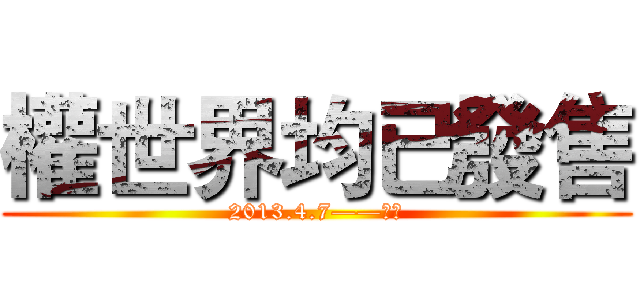 權世界均已發售 (2013.4.7——至今)