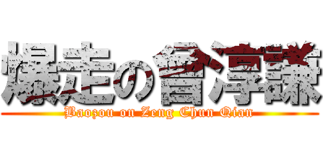 爆走の曾淳謙 (Baozou on Zeng Chun Qian)