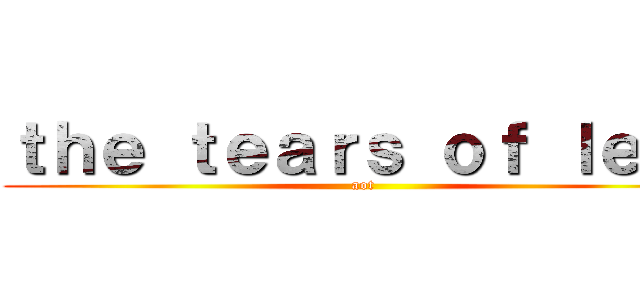 ｔｈｅ ｔｅａｒｓ ｏｆ ｌｅｖｉ (aot)