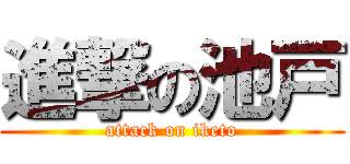 進撃の池戸 (attack on iketo)