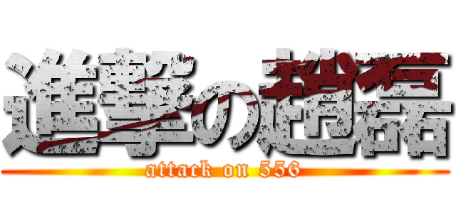 進撃の趙磊 (attack on 556)