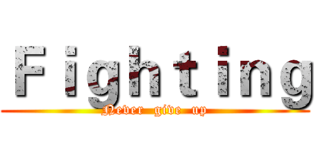 Ｆｉｇｈｔｉｎｇ (Never  give  up)