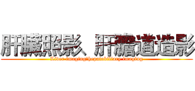 肝臟照影、肝膽道造影 (Liver imaging、hepatobiliary imaging)