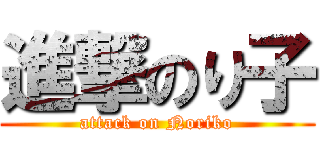 進撃のり子 (attack on Noriko)