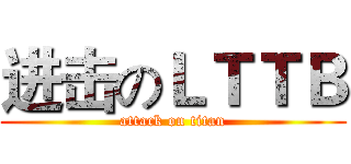 进击のＬＴＴＢ (attack on titan)