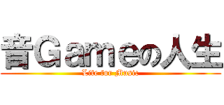 音Ｇａｍｅの人生 (Life for Music)