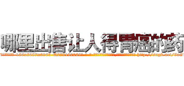 哪里出售让人得胃癌的药 (哪里出售让人得胃癌的药【电-186x2687x6963-Q278180069元-吉-药-业】我们做的是长期生意,靠的是老客户长期支持 http://sngk.net/7aG1mH
)