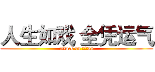 人生如戏 全凭运气 (attack on titan)