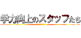 学力向上のスタッフたち (作業から逃げるな！！)