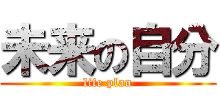 未来の自分 (life plan)