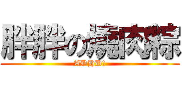 胖胖の燒肉粽 (ADHD!)