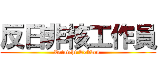 反日非核工作員 (Zainichi Tokken )