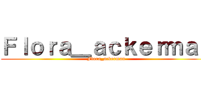 Ｆｌｏｒａ＿ａｃｋｅｒｍａｎ (Flora_ackerman)