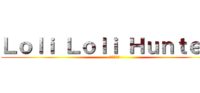 Ｌｏｌｉ Ｌｏｌｉ Ｈｕｎｔｅｒｓ (進撃の巨人)