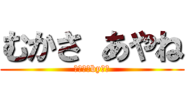 むかさ あやね (大好き　by松尾)