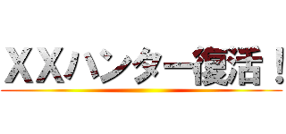 ＸＸハンター復活！ ()