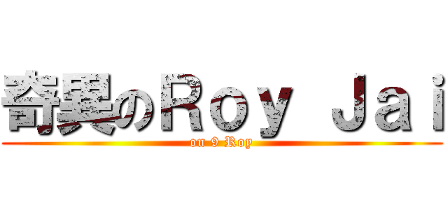 奇異のＲｏｙ Ｊａｉ (on 9 Roy)
