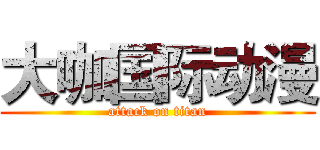 大咖国际动漫 (attack on titan)