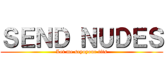 ＳＥＮＤ ＮＵＤＥＳ (Let me seyoyour tits)