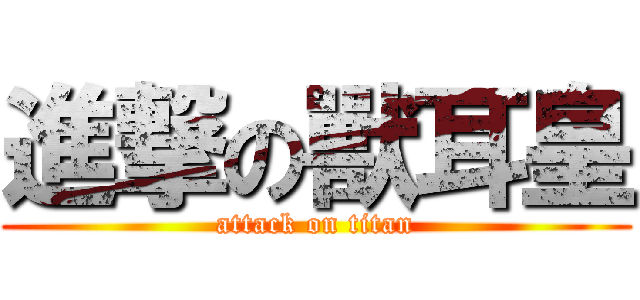 進撃の獸耳皇 (attack on titan)