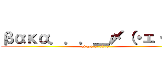 βακα．．．＿〆（・ェ・＊） (attack on titan)