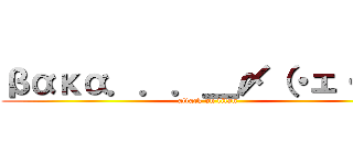 βακα．．．＿〆（・ェ・＊） (attack on titan)
